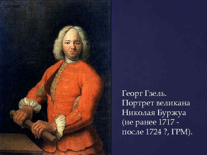 Георг Гзель. Портрет великана Николая Буржуа (не ранее 1717 после 1724 ? , ГРМ).