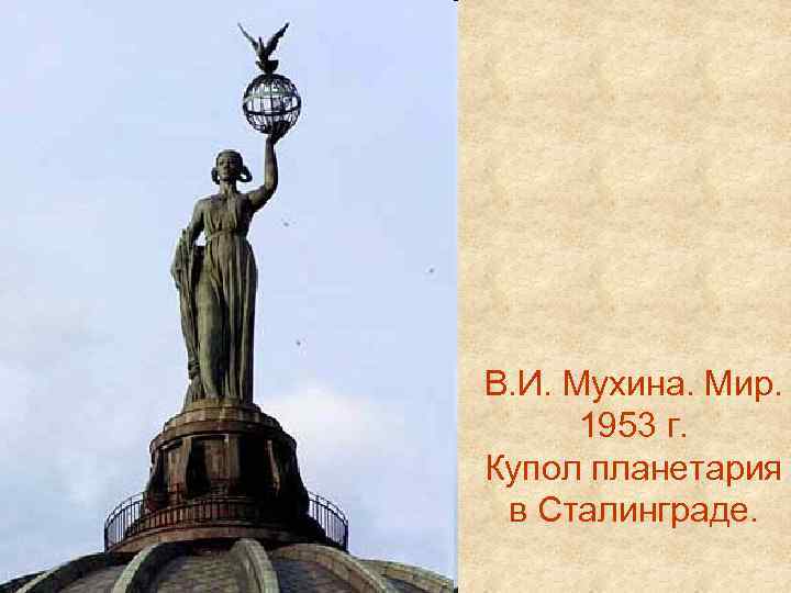 В. И. Мухина. Мир. 1953 г. Купол планетария в Сталинграде. 