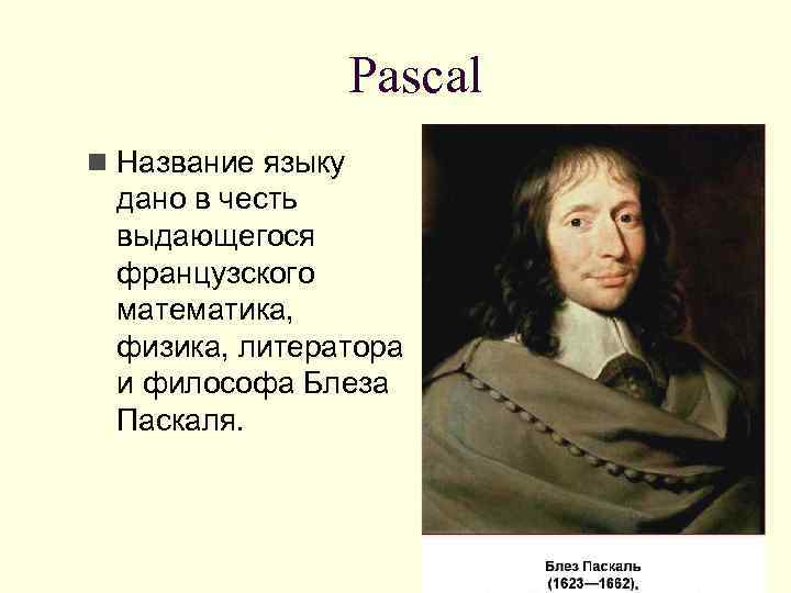 Pascal n Название языку дано в честь выдающегося французского математика, физика, литератора и философа