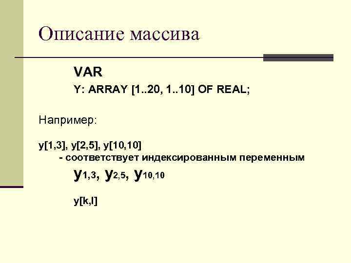 Описание массива VAR Y: ARRAY [1. . 20, 1. . 10] OF REAL; Например: