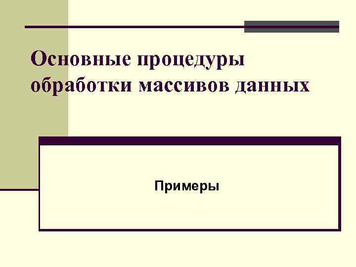 Основные процедуры обработки массивов данных Примеры 
