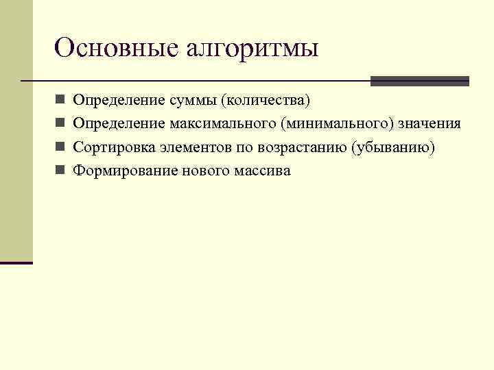Основные алгоритмы n Определение суммы (количества) n Определение максимального (минимального) значения n Сортировка элементов