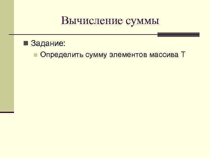 Вычисление суммы n Задание: n Определить сумму элементов массива T 