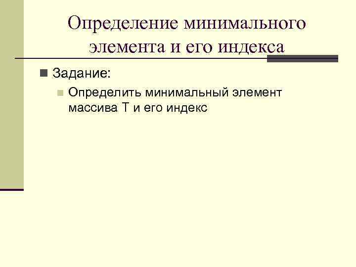 Определение минимального элемента и его индекса n Задание: n Определить минимальный элемент массива T