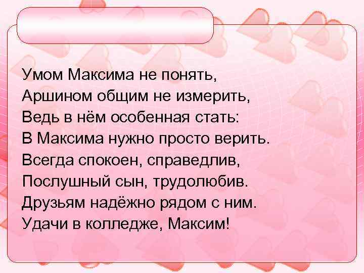 Умом Максима не понять, Аршином общим не измерить, Ведь в нём особенная стать: В