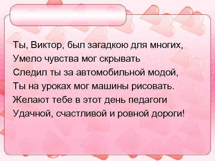 Ты, Виктор, был загадкою для многих, Умело чувства мог скрывать Следил ты за автомобильной