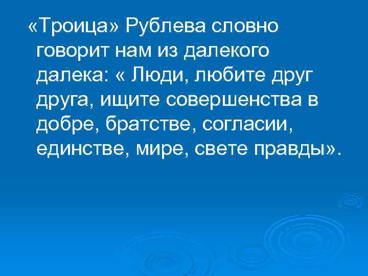  «Троица» Рублева словно говорит нам из далекого далека: « Люди, любите друга, ищите