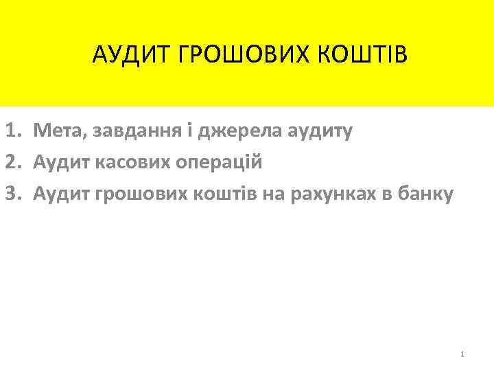  АУДИТ ГРОШОВИХ КОШТІВ 1. Мета, завдання і джерела аудиту 2. Аудит касових операцій