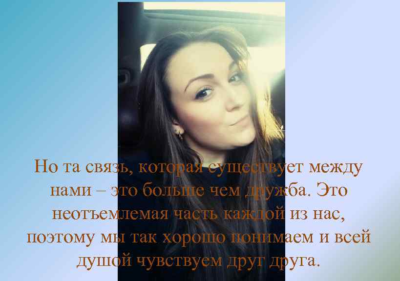 Но та связь, которая существует между нами – это больше чем дружба. Это неотъемлемая