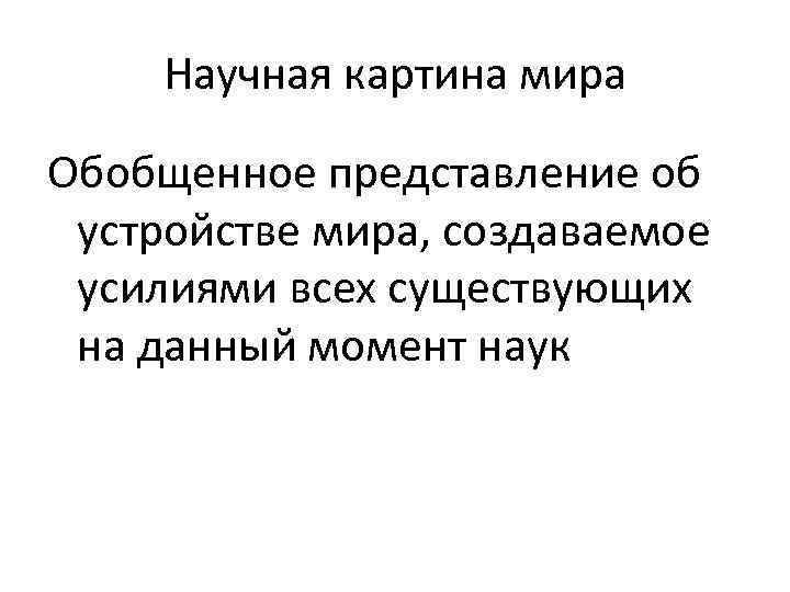 Научная картина мира Обобщенное представление об устройстве мира, создаваемое усилиями всех существующих на данный