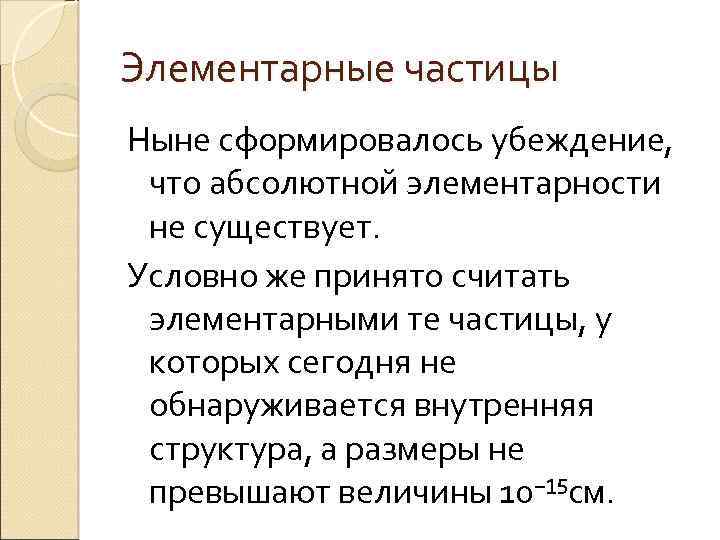 Элементарные частицы Ныне сформировалось убеждение, что абсолютной элементарности не существует. Условно же принято считать