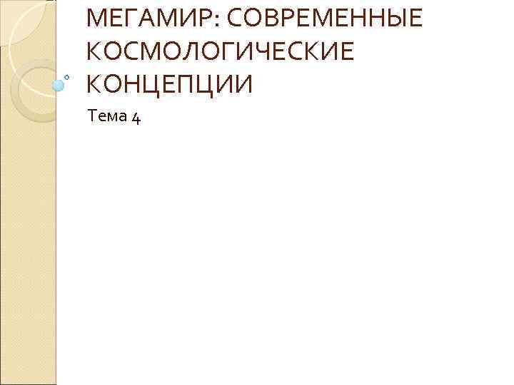 МЕГАМИР: СОВРЕМЕННЫЕ КОСМОЛОГИЧЕСКИЕ КОНЦЕПЦИИ Тема 4 