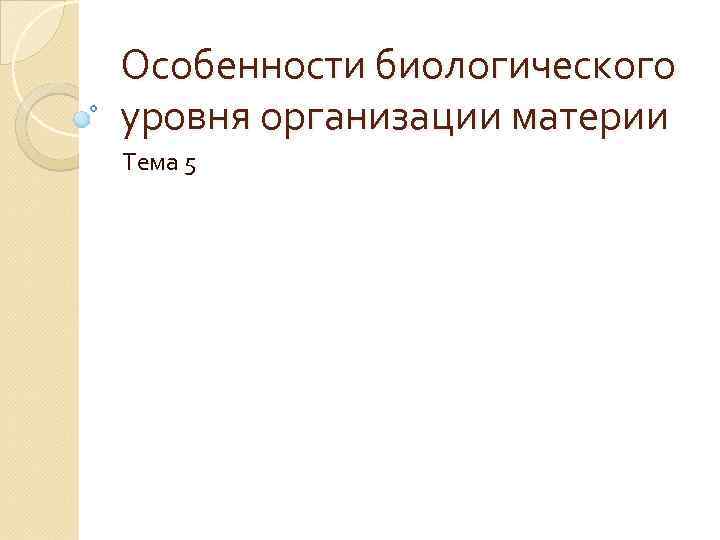 Особенности биологического уровня организации материи Тема 5 