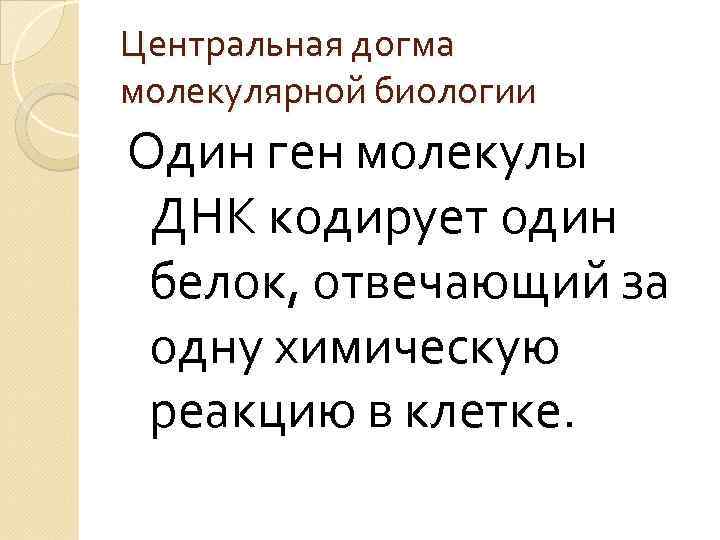 Центральная догма молекулярной биологии Один ген молекулы ДНК кодирует один белок, отвечающий за одну