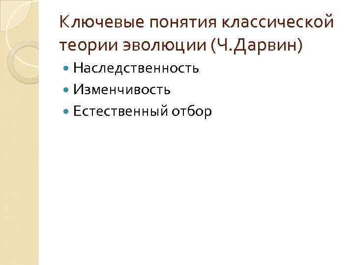 Ключевые понятия классической теории эволюции (Ч. Дарвин) Наследственность Изменчивость Естественный отбор 