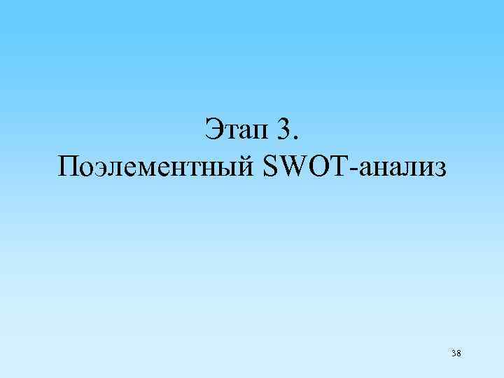 Этап 3. Поэлементный SWOT-анализ 38 