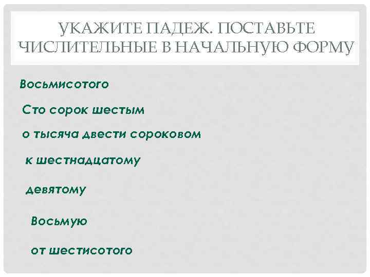 УКАЖИТЕ ПАДЕЖ. ПОСТАВЬТЕ ЧИСЛИТЕЛЬНЫЕ В НАЧАЛЬНУЮ ФОРМУ Восьмисотого Сто сорок шестым о тысяча двести
