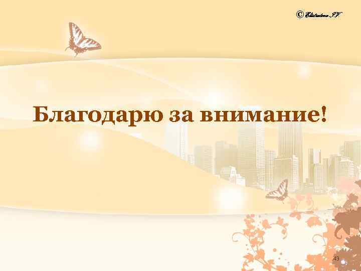 © Elistratova I. V. Благодарю за внимание! 43 