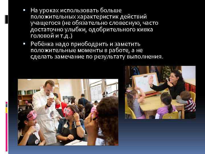  На уроках использовать больше положительных характеристик действий учащегося (не обязательно словесную, часто достаточно