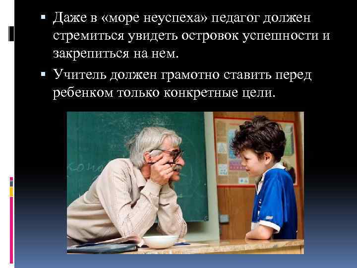  Даже в «море неуспеха» педагог должен стремиться увидеть островок успешности и закрепиться на
