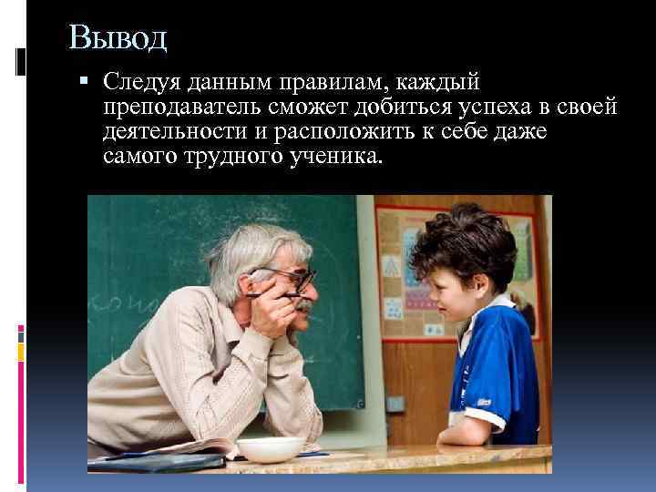 Вывод Следуя данным правилам, каждый преподаватель сможет добиться успеха в своей деятельности и расположить