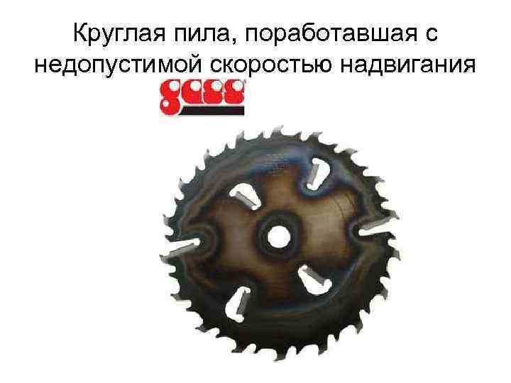 Круглая пила, поработавшая с недопустимой скоростью надвигания 