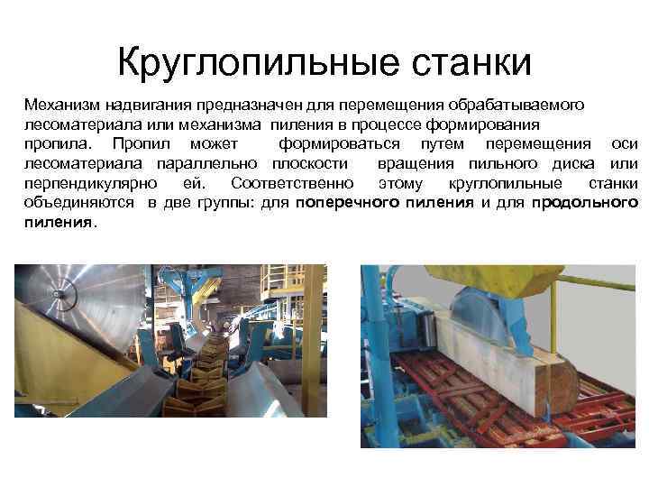 Круглопильные станки Механизм надвигания предназначен для перемещения обрабатываемого лесоматериала или механизма пиления в процессе