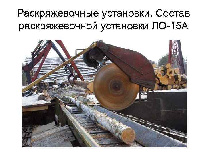 Раскряжевочные установки. Состав раскряжевочной установки ЛО-15 А 