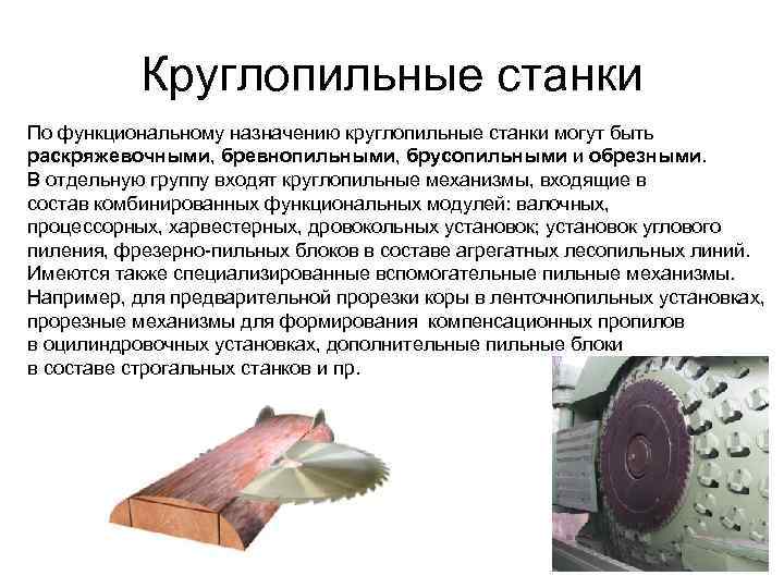 Круглопильные станки По функциональному назначению круглопильные станки могут быть раскряжевочными, бревнопильными, брусопильными и обрезными.