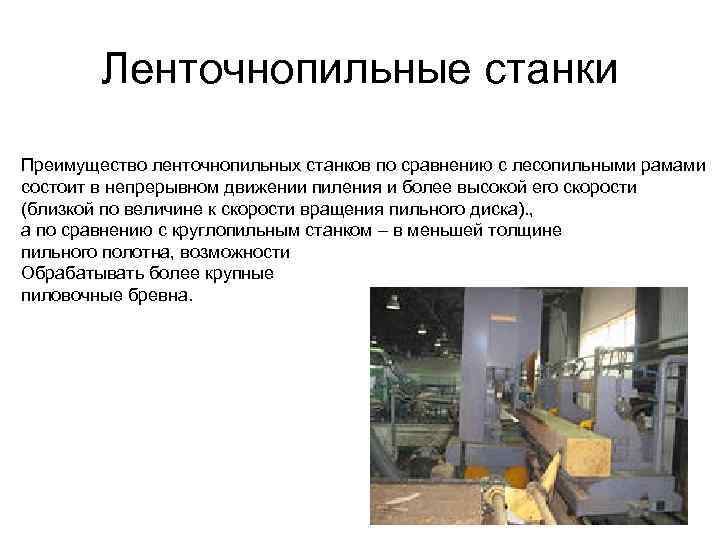 Ленточнопильные станки Преимущество ленточнопильных станков по сравнению с лесопильными рамами состоит в непрерывном движении