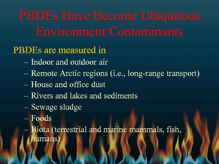 PBDEs Have Become Ubiquitous Environment Contaminants PBDEs are measured in – Indoor and outdoor