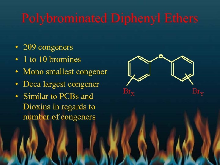 Polybrominated Diphenyl Ethers • • • 209 congeners 1 to 10 bromines Mono smallest