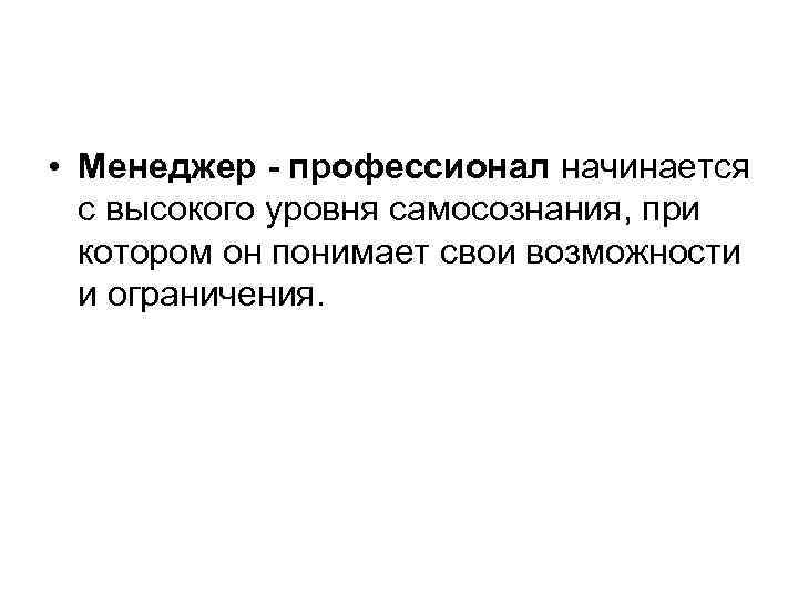  • Менеджер - профессионал начинается с высокого уровня самосознания, при котором он понимает