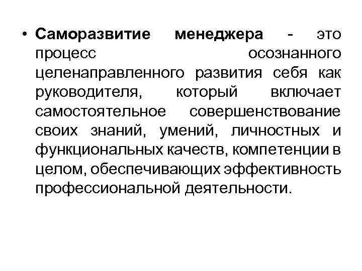  • Саморазвитие менеджера - это процесс осознанного целенаправленного развития себя как руководителя, который
