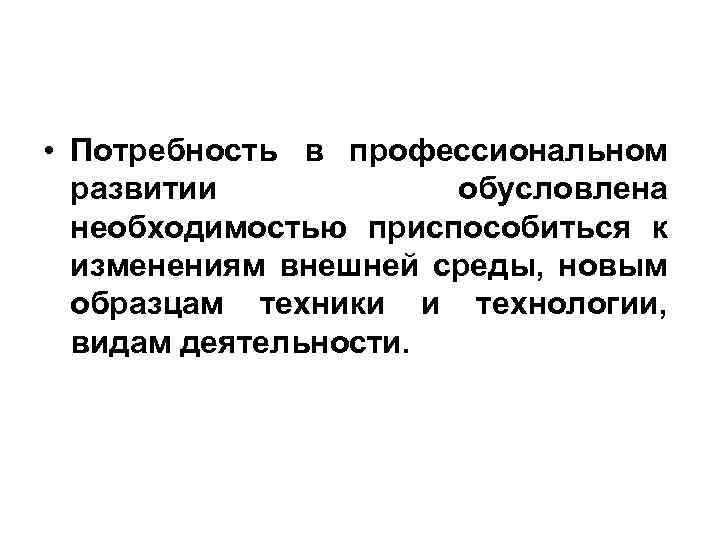  • Потребность в профессиональном развитии обусловлена необходимостью приспособиться к изменениям внешней среды, новым