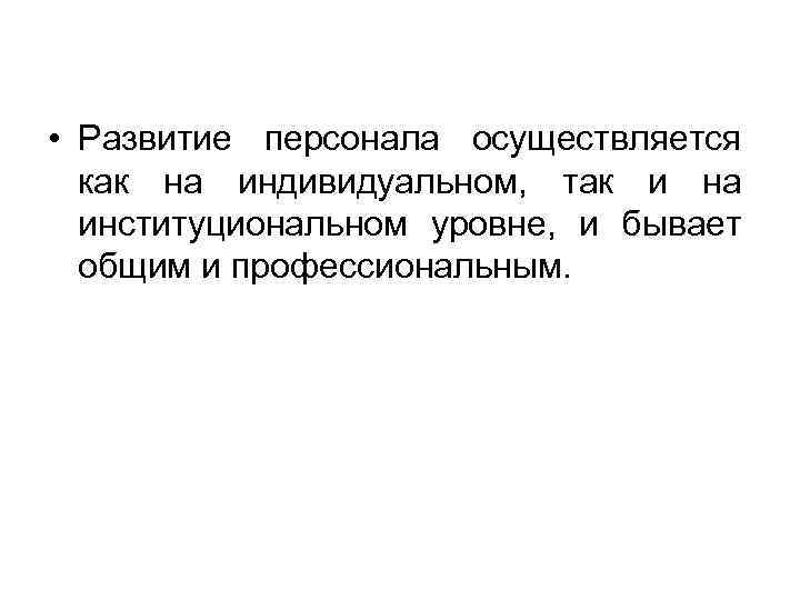  • Развитие персонала осуществляется как на индивидуальном, так и на институциональном уровне, и