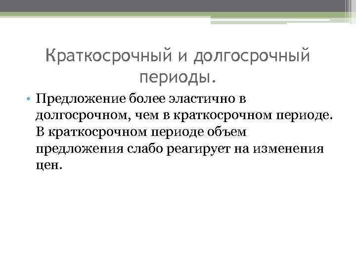 Краткосрочный и долгосрочный периоды. • Предложение более эластично в долгосрочном, чем в краткосрочном периоде.