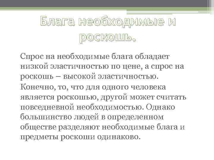 Блага необходимые и роскошь. Спрос на необходимые блага обладает низкой эластичностью по цене, а