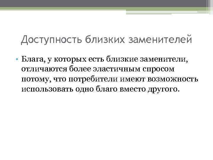 Доступность близких заменителей • Блага, у которых есть близкие заменители, отличаются более эластичным спросом