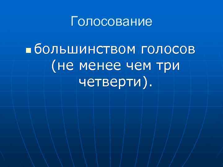 Голосование n большинством голосов (не менее чем три четверти). 