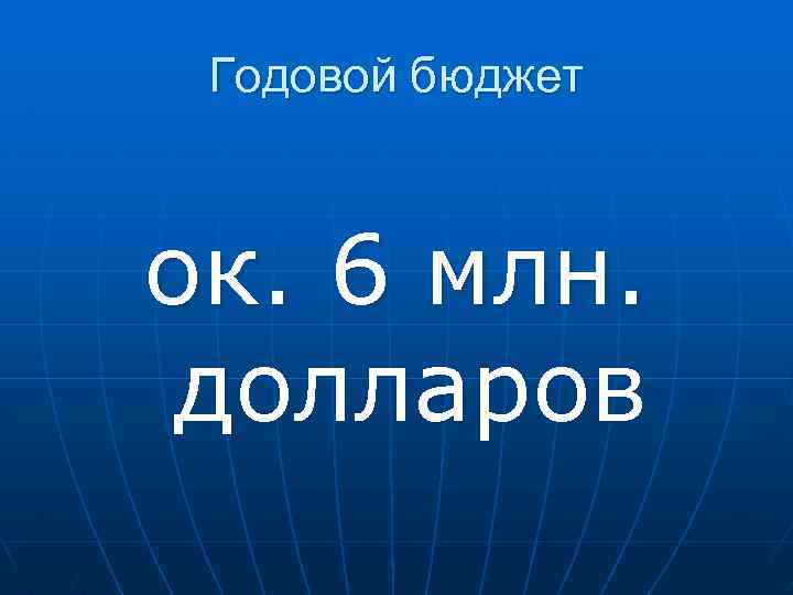 Годовой бюджет ок. 6 млн. долларов 