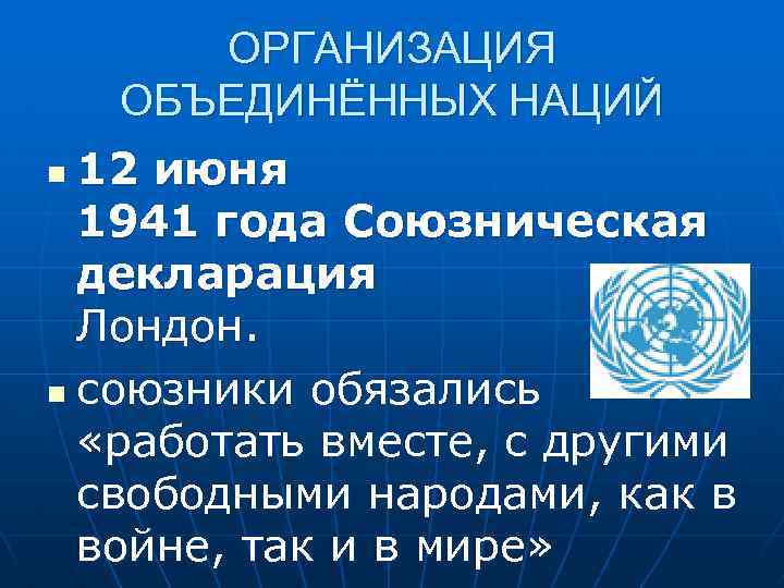 ОРГАНИЗАЦИЯ ОБЪЕДИНЁННЫХ НАЦИЙ 12 июня 1941 года Союзническая декларация Лондон. n союзники обязались «работать