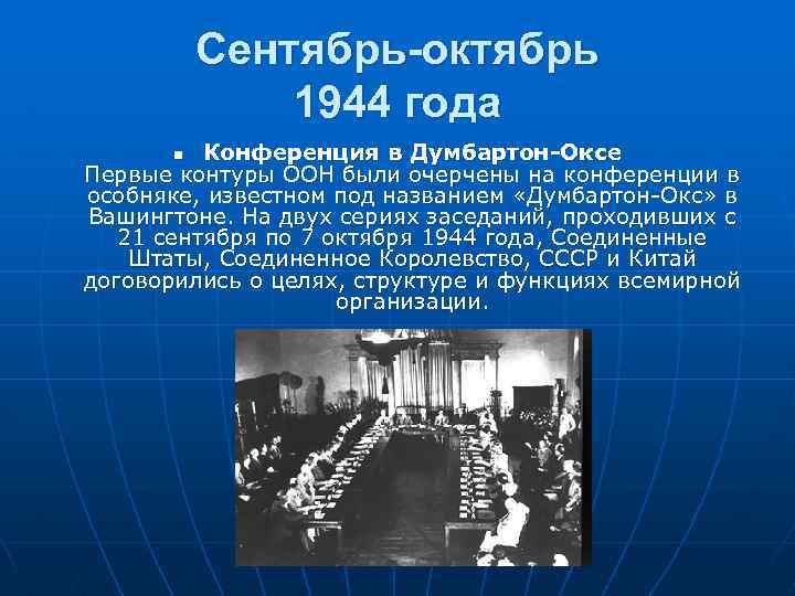 Сентябрь-октябрь 1944 года Конференция в Думбартон-Оксе Первые контуры ООН были очерчены на конференции в