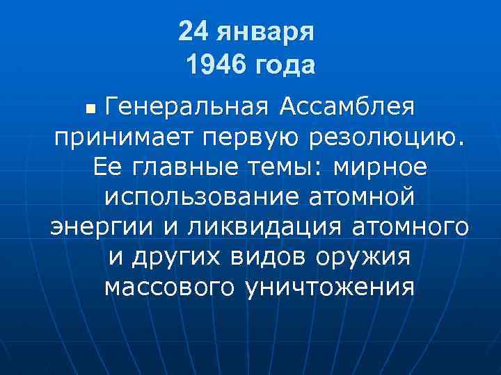 24 января 1946 года Генеральная Ассамблея принимает первую резолюцию. Ее главные темы: мирное использование