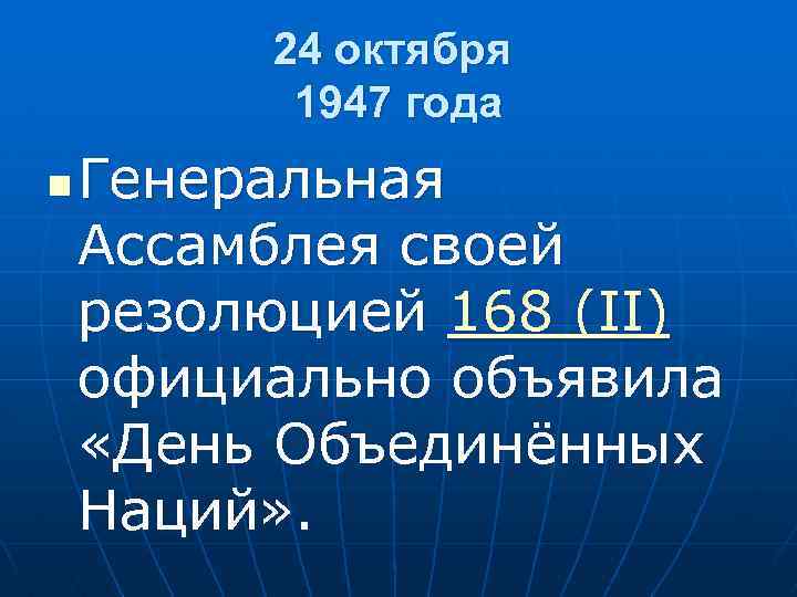 24 октября 1947 года n Генеральная Ассамблея своей резолюцией 168 (II) официально объявила «День