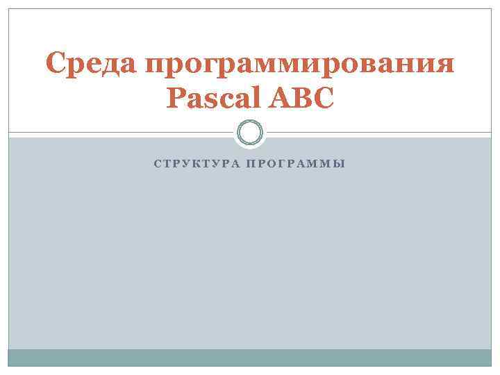 Среда программирования Pascal ABC СТРУКТУРА ПРОГРАММЫ 