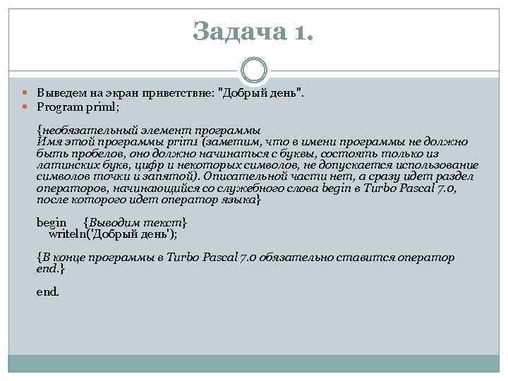 Задача 1. Выведем на экран приветствие: "Добрый день". Program priml; {необязательный элемент программы Имя