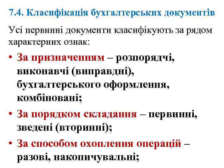 7. 4. Класифікація бухгалтерських документів Усі первинні документи класифікують за рядом характерних ознак: •