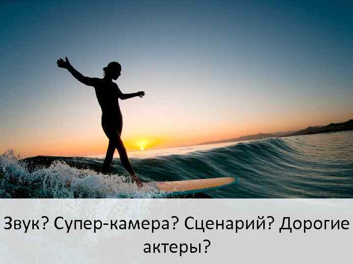 Звук? Супер-камера? Сценарий? Дорогие актеры? 