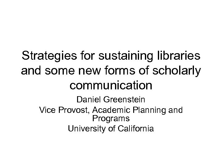 Strategies for sustaining libraries and some new forms of scholarly communication Daniel Greenstein Vice